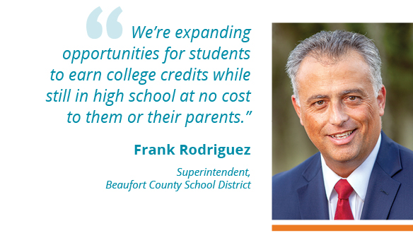 We’re expanding opportunities for students to earn college credits while still in high school at no cost to them or their parents.” --Frank Rodriguez Superintendent, Beaufort County School District